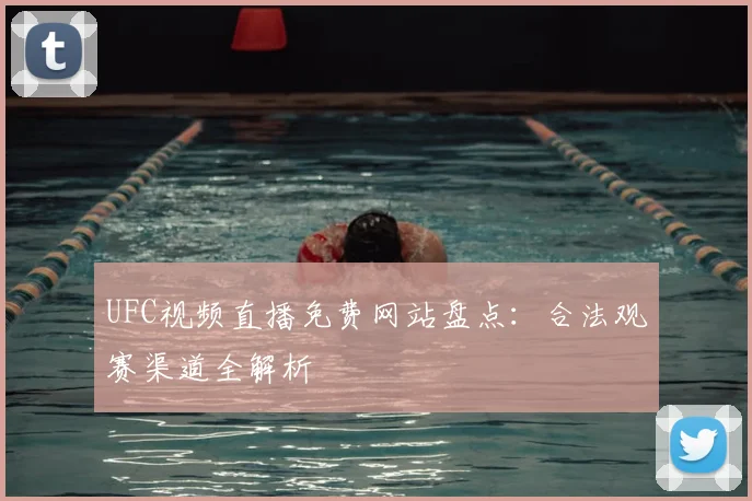 UFC视频直播免费网站盘点：合法观赛渠道全解析
