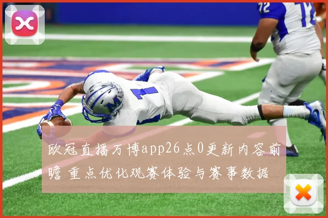 欧冠直播万博app26点0更新内容前瞻 重点优化观赛体验与赛事数据