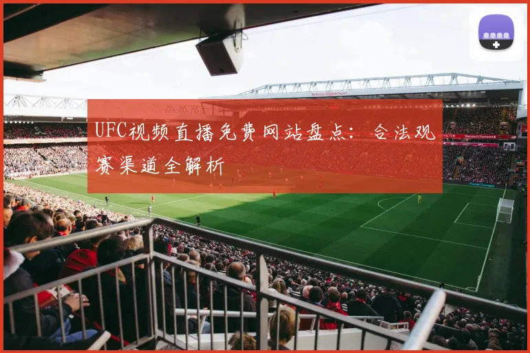 UFC视频直播免费网站盘点：合法观赛渠道全解析