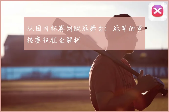 从国内杯赛到欧冠舞台：冠军的资格赛征程全解析