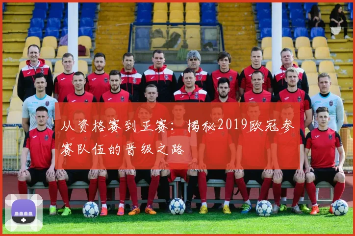 从资格赛到正赛：揭秘2019欧冠参赛队伍的晋级之路