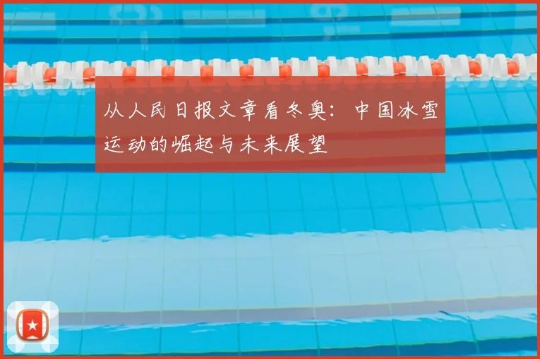 从人民日报文章看冬奥:中国冰雪运动的崛起与未来展望