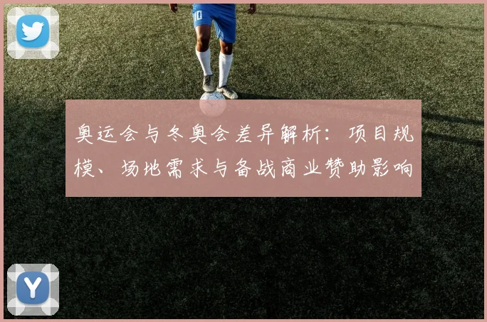 奥运会与冬奥会差异解析：项目规模、场地需求与备战商业赞助影响