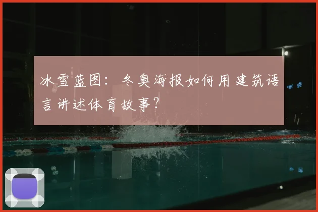 冰雪蓝图：冬奥海报如何用建筑语言讲述体育故事？